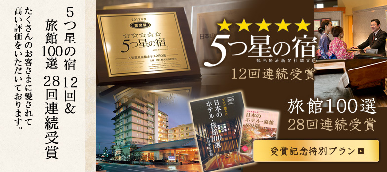 5つ星の宿 12回＆旅館100選 28回連続受賞たくさんのお客さまに愛されて高い評価をいただいております。