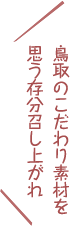 鳥取のこだわり素材を思う存分召し上がれ