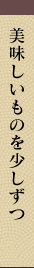 美味しいものを少しずつ