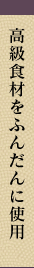 高級食材をふんだんに使用