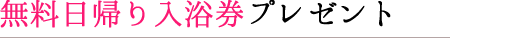 無料日帰り入浴券プレゼント