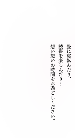 畳に寝転んだり、読書を楽しんだり…想い想いの時間をお過ごしください。
