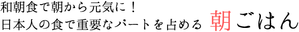 和朝食で朝から元気に！日本人の食で重要なパートを占める 朝ごはん