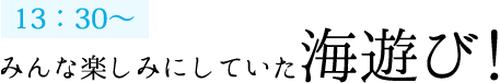 13：30～みんな楽しみにしていた海遊び!